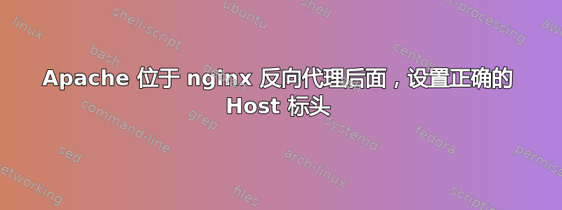 Apache 位于 nginx 反向代理后面，设置正确的 Host 标头