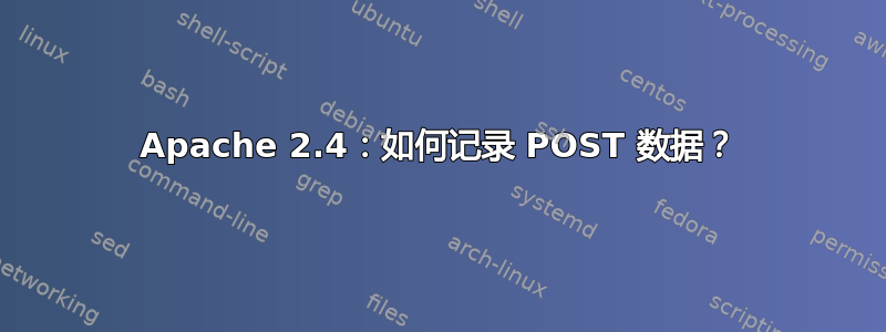 Apache 2.4：如何记录 POST 数据？