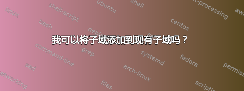 我可以将子域添加到现有子域吗？