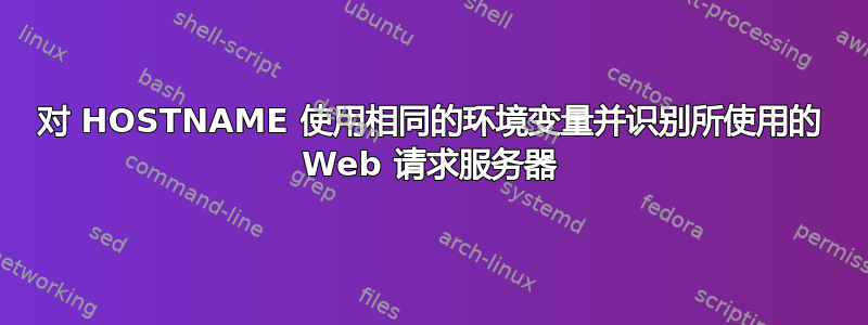 对 HOSTNAME 使用相同的环境变量并识别所使用的 Web 请求服务器