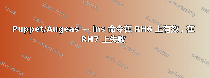 Puppet/Augeas — ins 命令在 RH6 上有效，在 RH7 上失败