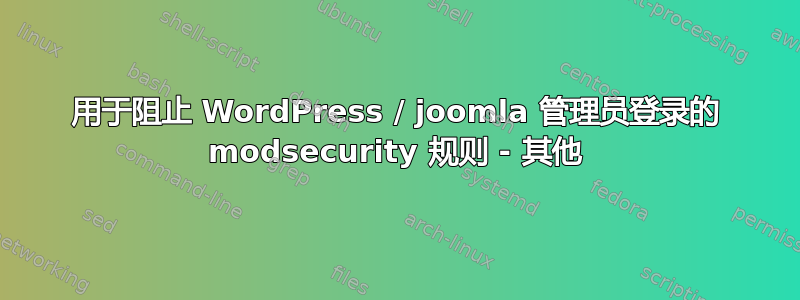 用于阻止 WordPress / joomla 管理员登录的 modsecurity 规则 - 其他