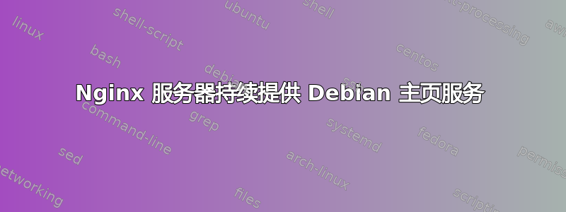 Nginx 服务器持续提供 Debian 主页服务