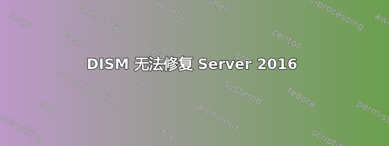 DISM 无法修复 Server 2016