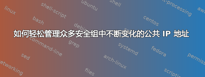 如何轻松管理众多安全组中不断变化的公共 IP 地址