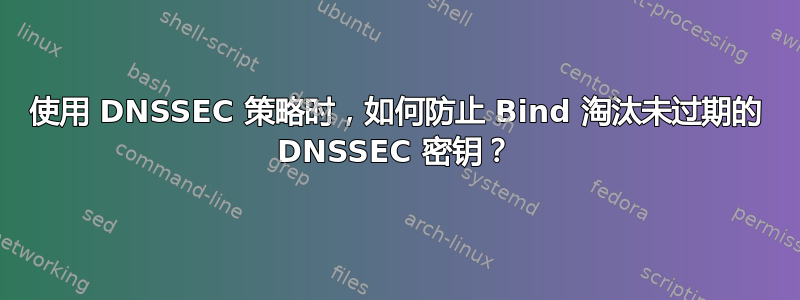 使用 DNSSEC 策略时，如何防止 Bind 淘汰未过期的 DNSSEC 密钥？