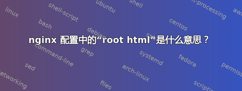 nginx 配置中的“root html”是什么意思？