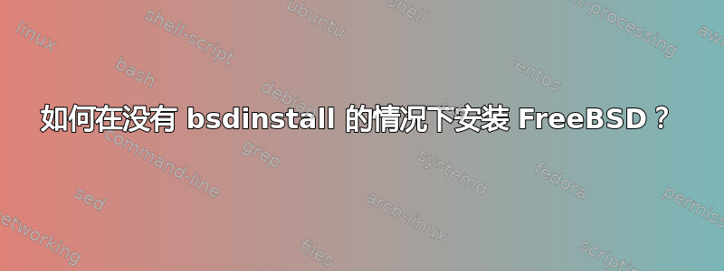 如何在没有 bsdinstall 的情况下安装 FreeBSD？