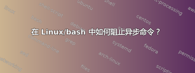 在 Linux/bash 中如何阻止异步命令？