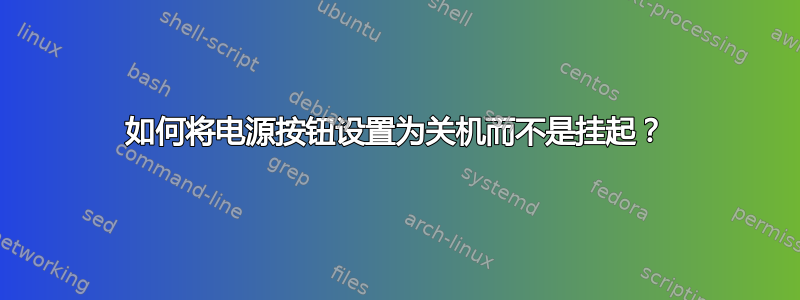 如何将电源按钮设置为关机而不是挂起？