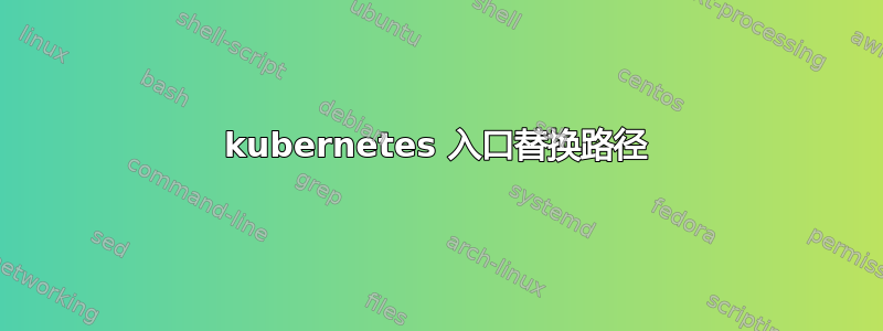 kubernetes 入口替换路径