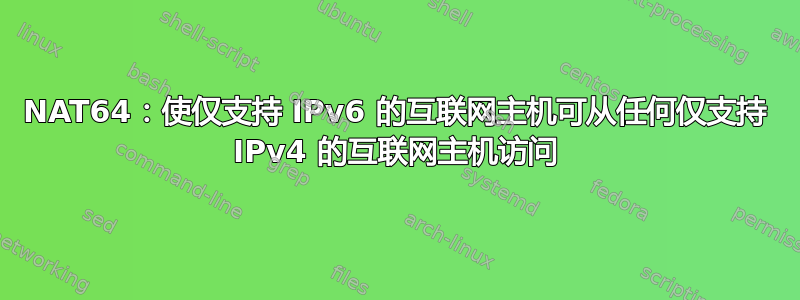 NAT64：使仅支持 IPv6 的互联网主机可从任何仅支持 IPv4 的互联网主机访问