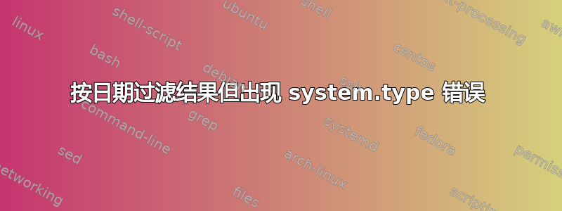 按日期过滤结果但出现 system.type 错误