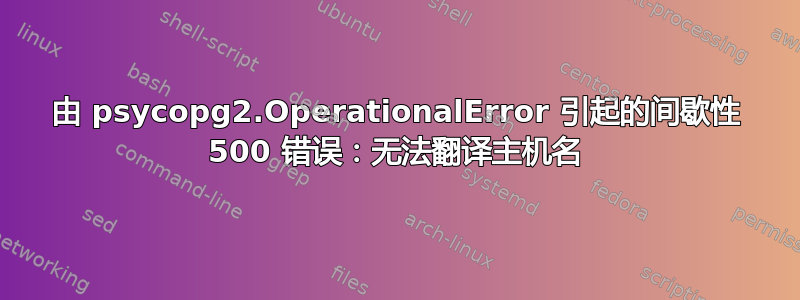 由 psycopg2.OperationalError 引起的间歇性 500 错误：无法翻译主机名