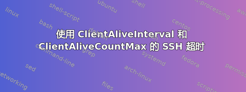 使用 ClientAliveInterval 和 ClientAliveCountMax 的 SSH 超时