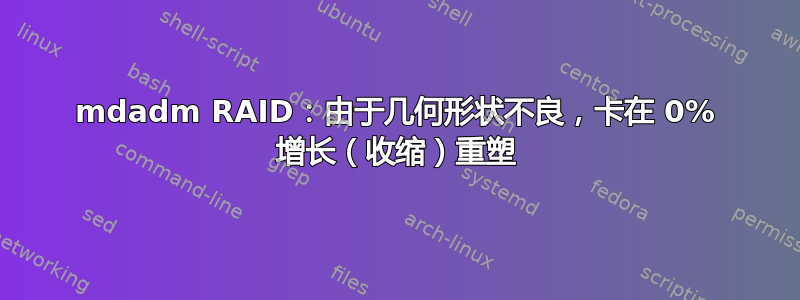 mdadm RAID：由于几何形状不良，卡在 0% 增长（收缩）重塑