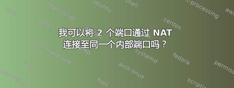 我可以将 2 个端口通过 NAT 连接至同一个内部端口吗？