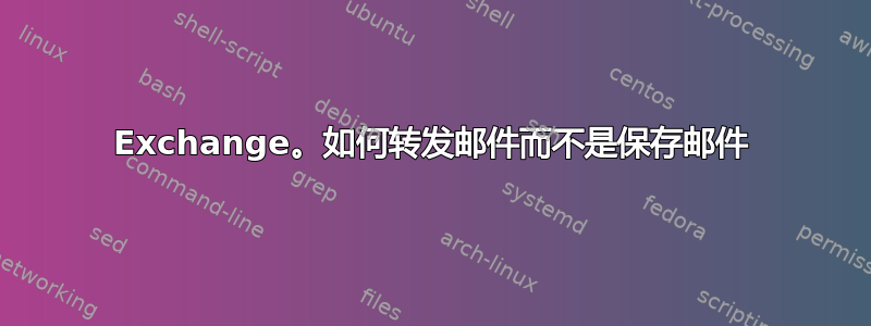 Exchange。如何转发邮件而不是保存邮件