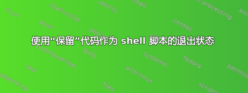 使用“保留”代码作为 shell 脚本的退出状态