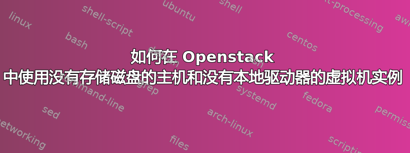 如何在 Openstack 中使用没有存储磁盘的主机和没有本地驱动器的虚拟机实例