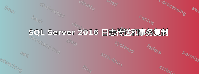 SQL Server 2016 日志传送和事务复制