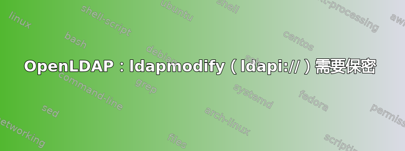 OpenLDAP：ldapmodify（ldapi://）需要保密