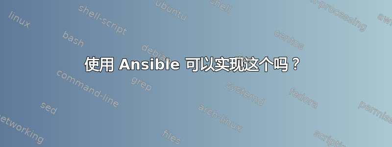 使用 Ansible 可以实现这个吗？