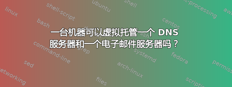 一台机器可以虚拟托管一个 DNS 服务器和一个电子邮件服务器吗？