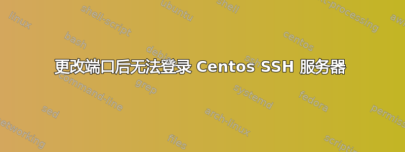 更改端口后无法登录 Centos SSH 服务器