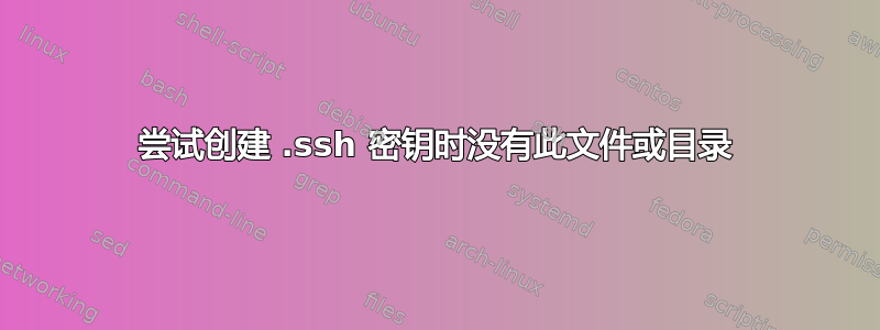 尝试创建 .ssh 密钥时没有此文件或目录