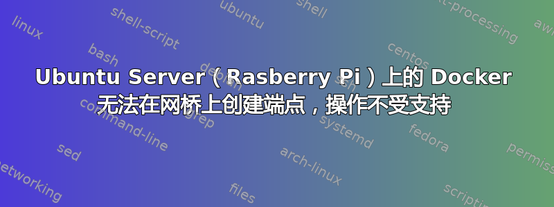 Ubuntu Server（Rasberry Pi）上的 Docker 无法在网桥上创建端点，操作不受支持