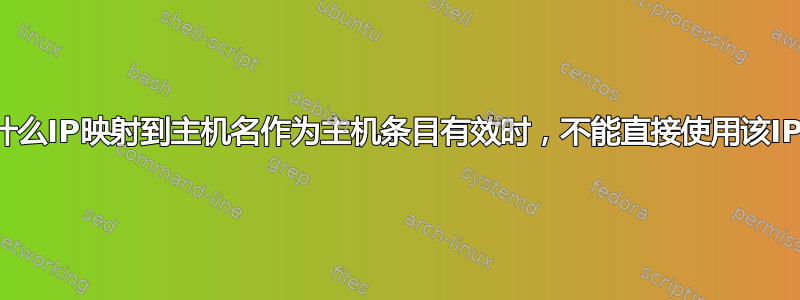 为什么IP映射到主机名作为主机条目有效时，不能直接使用该IP？