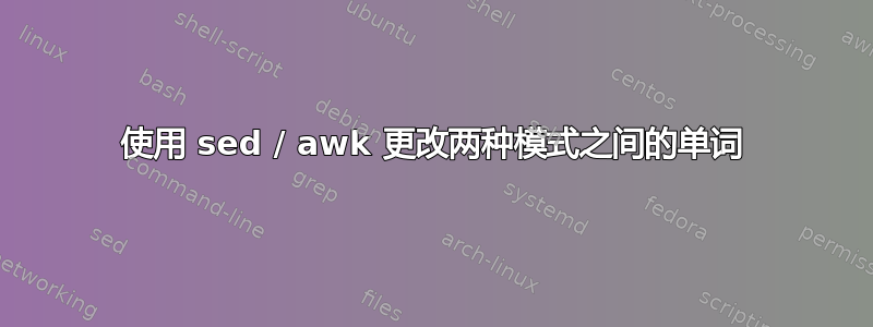 使用 sed / awk 更改两种模式之间的单词