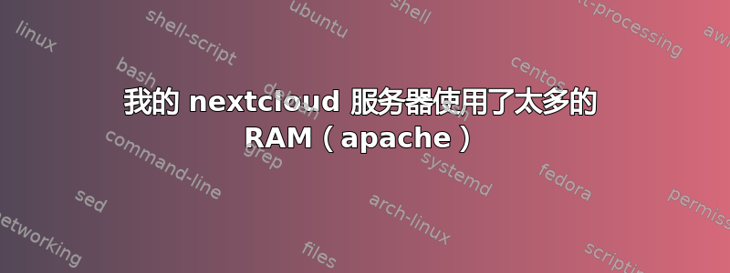 我的 nextcloud 服务器使用了太多的 RAM（apache）