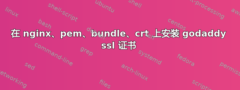 在 nginx、pem、bundle、crt 上安装 godaddy ssl 证书