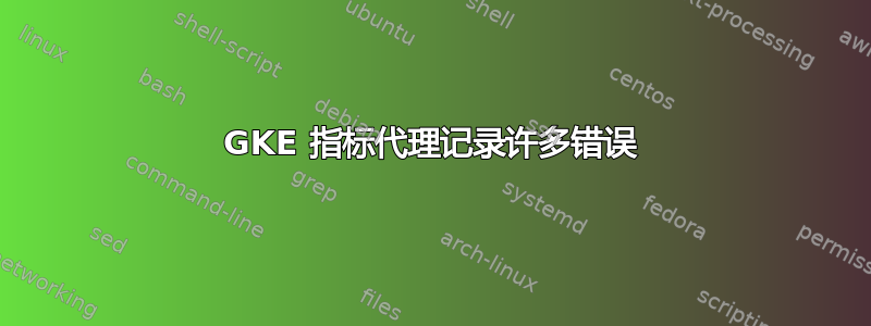 GKE 指标代理记录许多错误