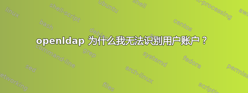 openldap 为什么我无法识别用户账户？