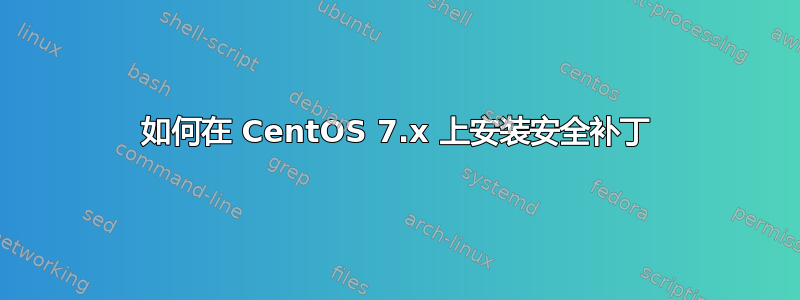 如何在 CentOS 7.x 上安装安全补丁