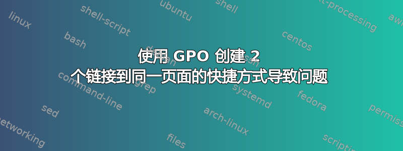 使用 GPO 创建 2 个链接到同一页面的快捷方式导致问题