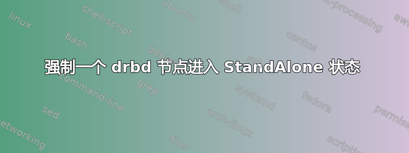 强制一个 drbd 节点进入 StandAlone 状态