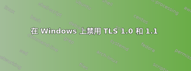 在 Windows 上禁用 TLS 1.0 和 1.1