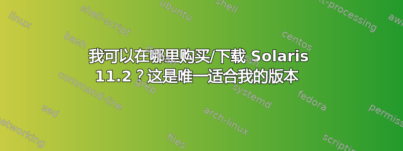 我可以在哪里购买/下载 Solaris 11.2？这是唯一适合我的版本 