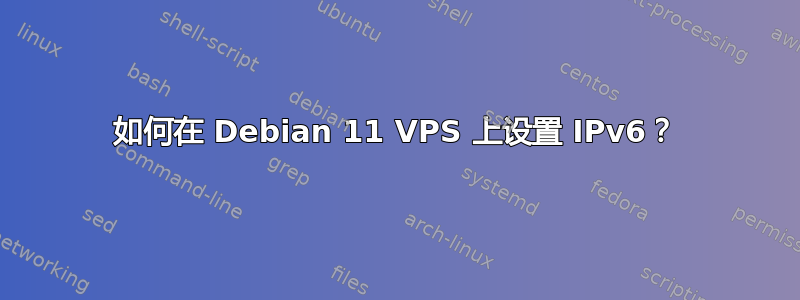 如何在 Debian 11 VPS 上设置 IPv6？