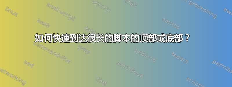 如何快速到达很长的脚本的顶部或底部？ 