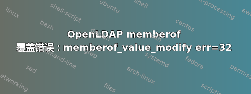 OpenLDAP memberof 覆盖错误：memberof_value_modify err=32