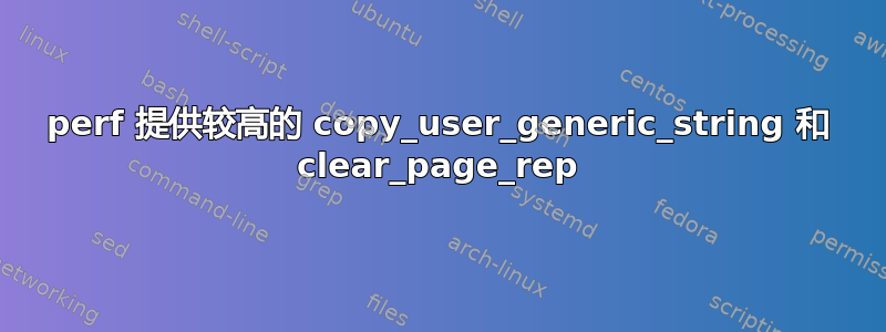 perf 提供较高的 copy_user_generic_string 和 clear_page_rep