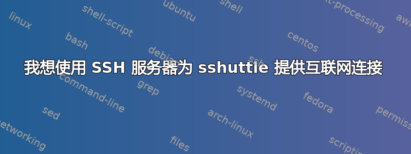 我想使用 SSH 服务器为 sshuttle 提供互联网连接