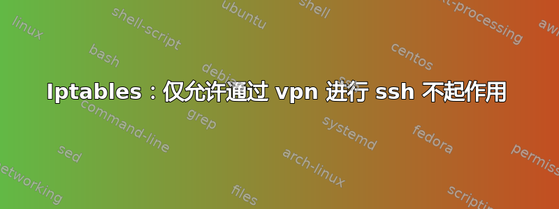 Iptables：仅允许通过 vpn 进行 ssh 不起作用