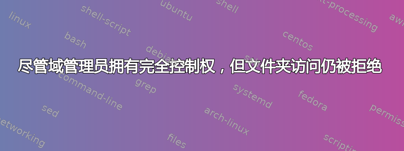 尽管域管理员拥有完全控制权，但文件夹访问仍被拒绝