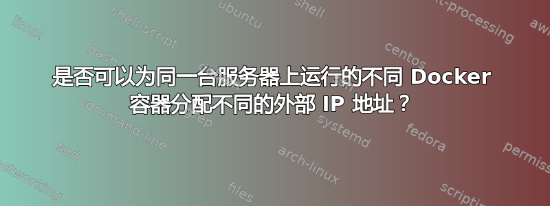 是否可以为同一台服务器上运行的不同 Docker 容器分配不同的外部 IP 地址？